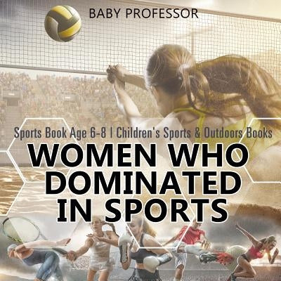 Women Who Dominated in Sports - Sports Book Age 6-8 Children's Sports & Outdoors Books by Baby Professor