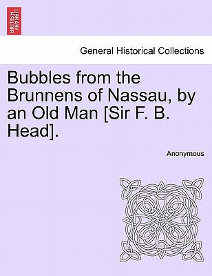 Bubbles from the Brunnens of Nassau, by an Old Man [Sir F. B. Head]. by Anonymous