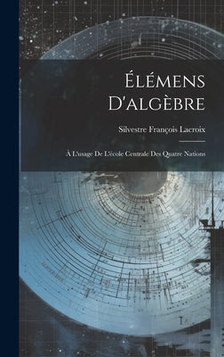 Élémens D'algèbre: À L'usage De L'école Centrale Des Quatre Nations by LaCroix, Silvestre François