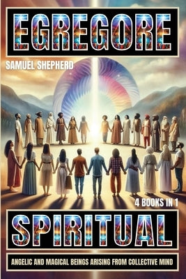 Egregore: Spiritual, Angelic And Magical Beings Arising From Collective Mind by Shepherd, Samuel