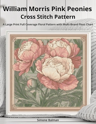 William Morris Pink Peonies Cross Stitch Pattern: A Large Print Full Coverage Floral Pattern with Multi-Brand Floss Chart by Balman, Simone