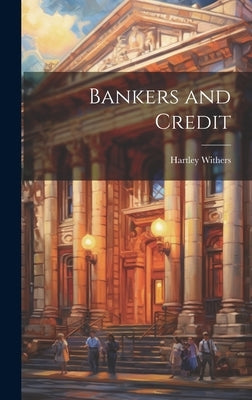 Bankers and Credit by Withers, Hartley 1867-