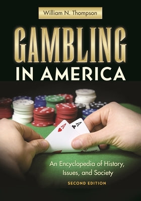 Gambling in America: An Encyclopedia of History, Issues, and Society by Thompson, William N.