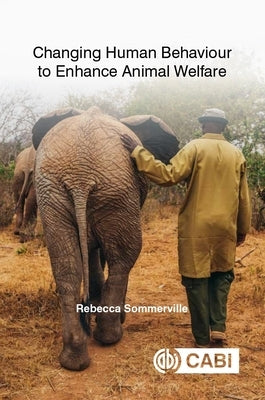 Changing Human Behaviour to Enhance Animal Welfare by Sommerville, Rebecca