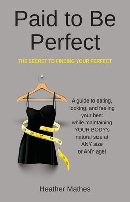 Paid to Be Perfect: The Secret to Finding Your Perfect by Mathes, Heather