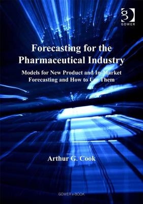 Forecasting for the Pharmaceutical Industry: Models for New Product and In-Market Forecasting and How to Use Them by Cook, Arthur G., MR
