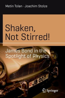 Shaken, Not Stirred!: James Bond in the Spotlight of Physics by Tolan, Metin