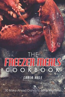 The Freezer Meals Cookbook: 30 Make-Ahead Dishes to Save You Time by Hale, Carla
