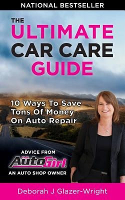The Auto Girl's Ultimate Car Care Guide: 10 Ways to Save Tons of Money on Auto Repair by Wright, Deborah J.
