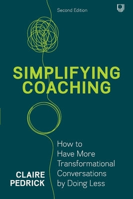 Simplifying Coaching: How to have more transformational conversations by doing less by Pedrick, Claire