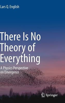 There Is No Theory of Everything: A Physics Perspective on Emergence by English, Lars Q.