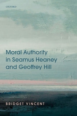 Moral Authority in Seamus Heaney and Geoffrey Hill by Vincent, Bridget
