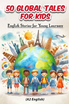 50 Global Tales for Kids: English Stories for Young Learners (A2 English): Explore Cultures, Learn English: 50 Engaging Short Stories for Kids A by Snow, Elizabeth