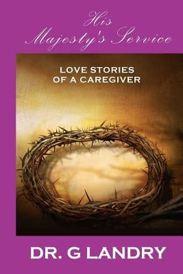 His Majesty's Service: Love Stories of a Caregiver by Landry, G.