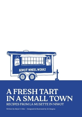 A Fresh Tart in a Small Town: Recipes From La Musette in Niwot by Olds, Skyla V.