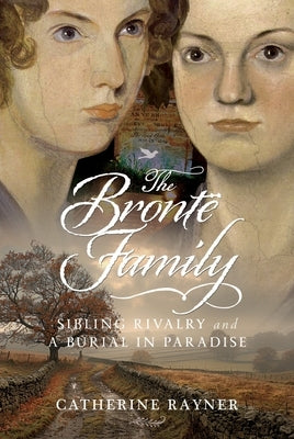 The Bront? Family: Sibling Rivalry and a Burial in Paradise by Rayner, Catherine