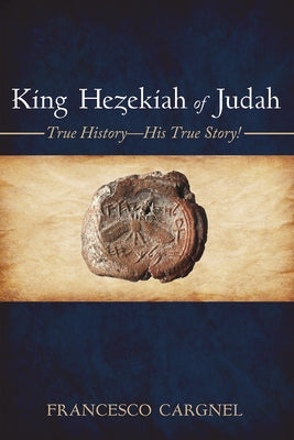 King Hezekiah of Judah: True History--His True Story! by Cargnel, Francesco