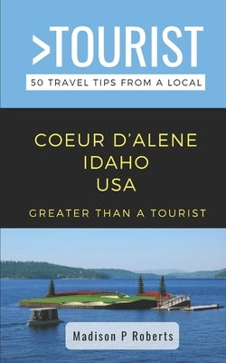 Greater Than a Tourist- Coeur d'Alene Idaho USA: 50 Travel Tips from a Local by Tourist, Greater Than a.