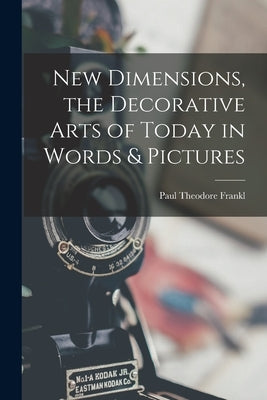 New Dimensions, the Decorative Arts of Today in Words & Pictures by Frankl, Paul Theodore
