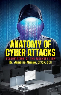 Anatomy of Cyber Attacks: Exploitation of the Weakest Link by Mungo, Cissp Ceh