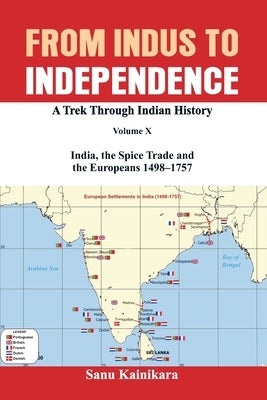 From Indus to Independence: A Trek Through Indian History Volume X: India, the Spice Trade and the Europeans - 1498-1757 by Kainikara, Sanu
