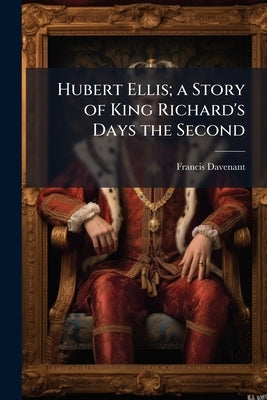 Hubert Ellis; a Story of King Richard's Days the Second by Davenant, Francis