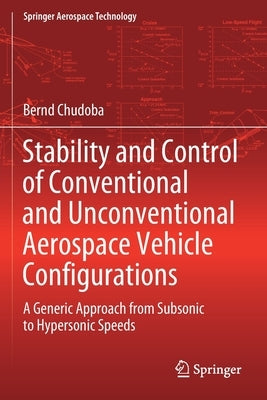 Stability and Control of Conventional and Unconventional Aerospace Vehicle Configurations: A Generic Approach from Subsonic to Hypersonic Speeds by Chudoba, Bernd
