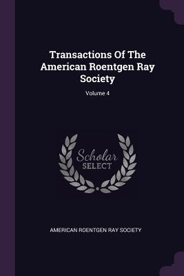 Transactions Of The American Roentgen Ray Society; Volume 4 by American Roentgen Ray Society