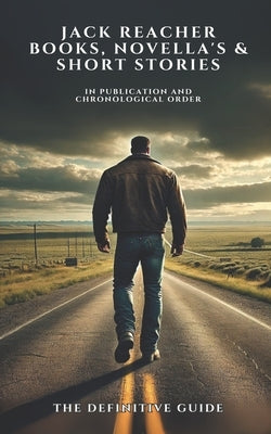 Jack Reacher Books, Novella's and Short Stories in Publication and Chronological order: The Definitive Guide by Markham, Anthony