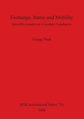 Exchange, Status and Mobility: Mesolithic portable art of southern Scandinavia by Nash, George