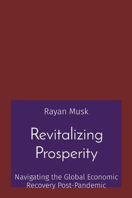 Revitalizing Prosperity: Navigating the Global Economic Recovery Post-Pandemic by Musk, Rayan