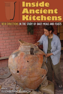 Inside Ancient Kitchens: New Directions in the Study of Daily Meals and Feasts by Klarich, Elizabeth A.