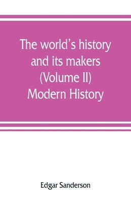 The world's history and its makers (Volume II) Modern History by Sanderson, Edgar