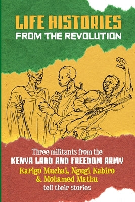 Life Histories from the Revolution: Three militants from the Kenya land and Freedom Army tell their stories by Barnett, Donald