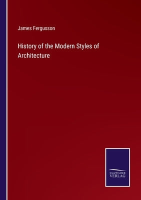 History of the Modern Styles of Architecture by Fergusson, James