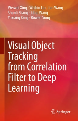 Visual Object Tracking from Correlation Filter to Deep Learning by Xing, Weiwei
