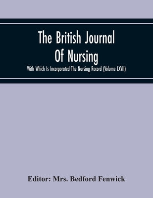 The British Journal Of Nursing With Which Is Incorporated The Nursing Record (Volume Lxvii) by Bedford Fenwick