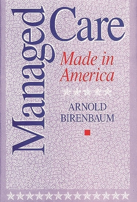Managed Care: Made in America by Birenbaum, Arnold