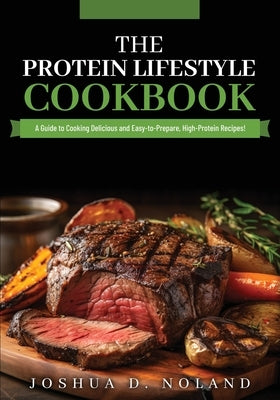 The Protein Lifestyle Cookbook: A Guide to Cooking Delicious and Easy-to-Prepare, High-Protein Recipies by Noland, Joshua D.