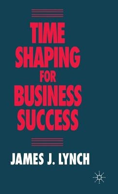 Time Shaping for Business Success by Lynch, J.