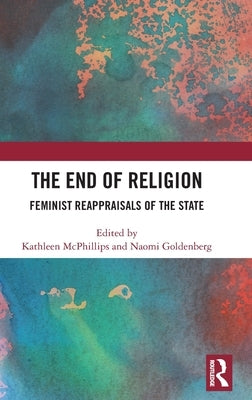 The End of Religion: Feminist Reappraisals of the State by McPhillips, Kathleen
