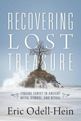 Recovering Lost Treasure: Finding Christ in Ancient Myth, Symbol, and Ritual by Odell-Hein, Eric