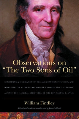 Observations on "The Two Sons of Oil": Containing a Vindication of the American Constitutions and Defending the Blessings of Religious Liberty and Tol by Findley, William