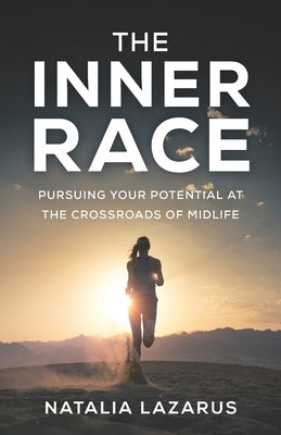 The Inner Race: Pursuing Your Potential at the Crossroads of Midlife by Lazarus, Natalia