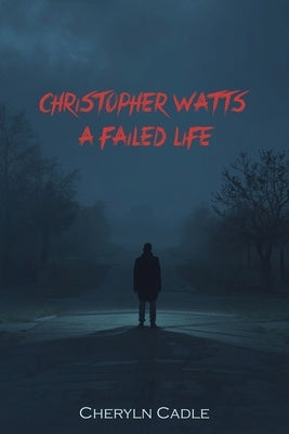 Christopher Watts: A Failed Life by Cadle, Cheryln