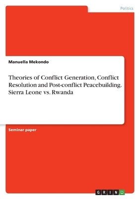Theories of Conflict Generation, Conflict Resolution and Post-conflict Peacebuilding. Sierra Leone vs. Rwanda by Mekondo, Manuella