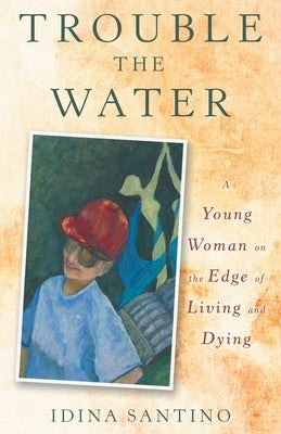 Trouble the Water: A Young Woman on the Edge of Living and Dying by Santino, Idina
