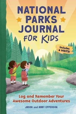 National Parks Journal for Kids: Log and Remember Your Awesome Outdoor Adventures by Epperson, Jason