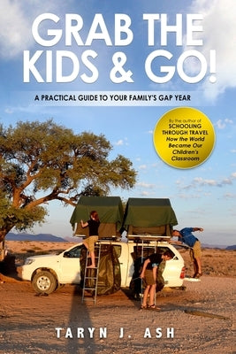 Grab the Kids & Go: A Practical Guide to Your Family's Gap Year by Ash, Taryn