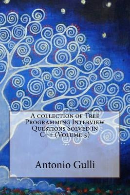 A collection of Tree Programming Interview Questions Solved in C++ (Volume 5) by Gulli, Antonio